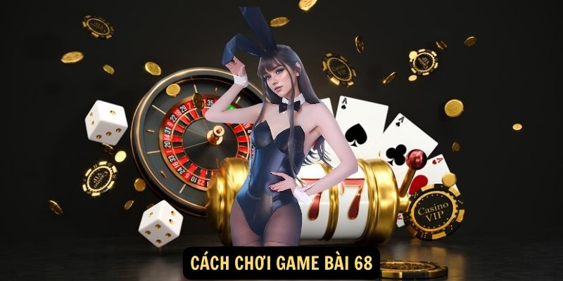 Cách chơi game bài 68